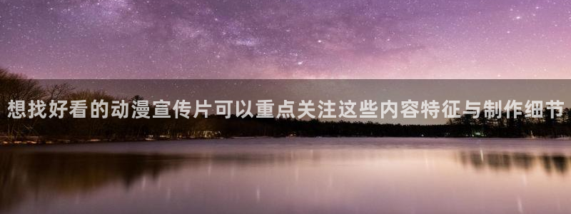 3d动漫里番在线观看：想找好看的动漫宣传片可以重点关注这些内容特征与制作细节配图