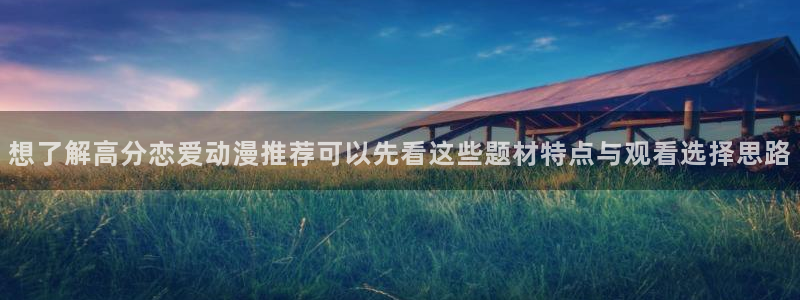 里番恶戏动漫在线观看：想了解高分恋爱动漫推荐可以先看这些题材特点与观看选择思路配图