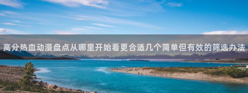 伦理里番动漫在线观看：高分热血动漫盘点从哪里开始看更合适几个简单但有效的筛选办法配图