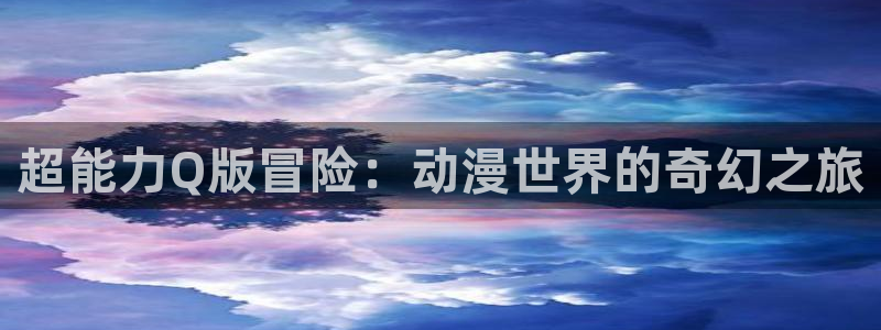 在线观看_里番动漫：超能力Q版冒险：动漫世界的奇幻之旅配图
