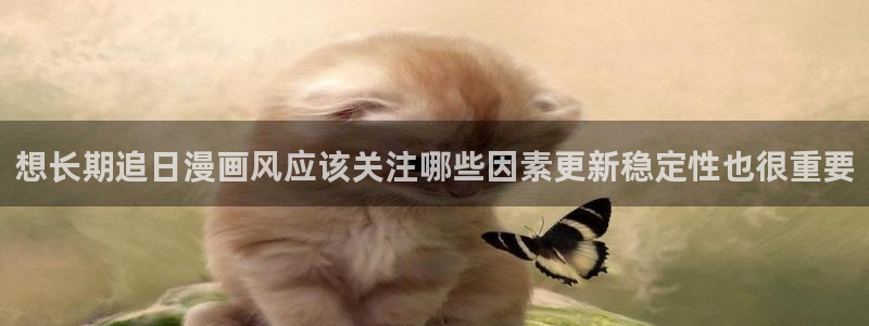游戏里番动漫在线观看：想长期追日漫画风应该关注哪些因素更新稳定性也很重要配图