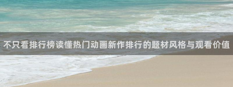 详细里番动漫在线观看：不只看排行榜读懂热门动画新作排行的题材风格与观看价值配图