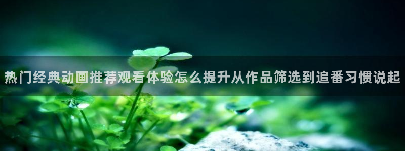 里番动漫晚安在线观看:热门经典动画推荐观看体验怎么提升从作品筛选到追番习惯说起配图