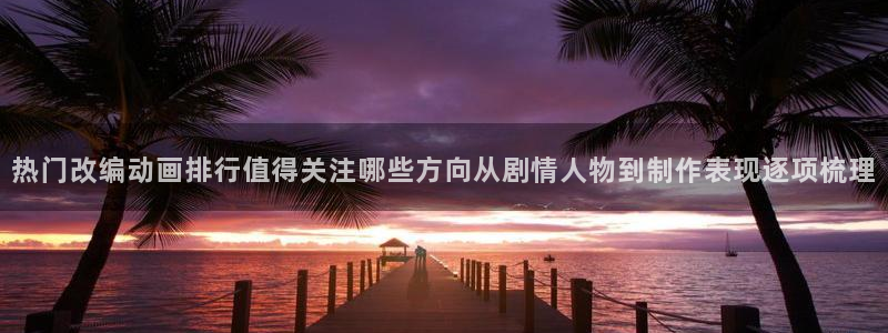 3动漫里番在线观看:热门改编动画排行值得关注哪些方向从剧情人物到制作表现逐项梳理配图