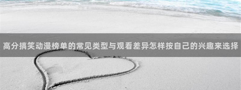 动漫里番 在线观看:高分搞笑动漫榜单的常见类型与观看差异怎样按自己的兴趣来选择配图