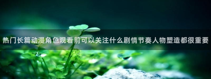 里番动漫在线观看网:热门长篇动漫角色观看前可以关注什么剧情节奏人物塑造都很重要配图