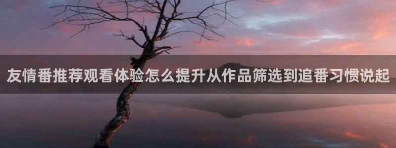 里番里番动漫在线观看:友情番推荐观看体验怎么提升从作品筛选到追番习惯说起配图