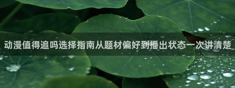 里番 动漫在线观看:动漫值得追吗选择指南从题材偏好到播出状态一次讲清楚配图