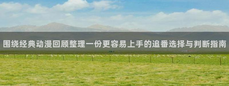 在线3d里番动漫观看：围绕经典动漫回顾整理一份更容易上手的追番选择与判断指南配图