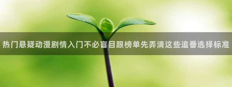 里番动漫在线观看i:热门悬疑动漫剧情入门不必盲目跟榜单先弄清这些追番选择标准配图
