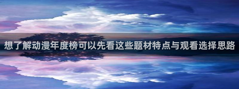动漫里番手机在线观看:想了解动漫年度榜可以先看这些题材特点与观看选择思路配图