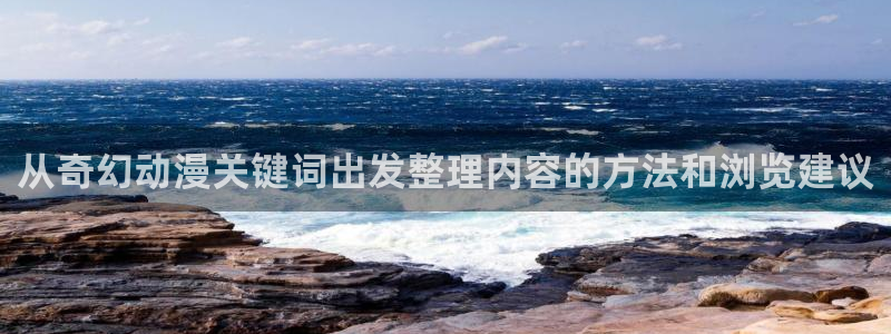 里番动漫在线观看i:从奇幻动漫关键词出发整理内容的方法和浏览建议配图