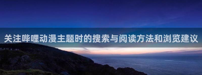 里番邪恶动漫在线观看:关注哔哩动漫主题时的搜索与阅读方法和浏览建议配图