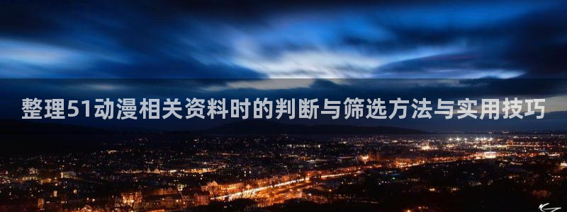 绅士里番动漫在线观看:整理51动漫相关资料时的判断与筛选方法与实用技巧配图