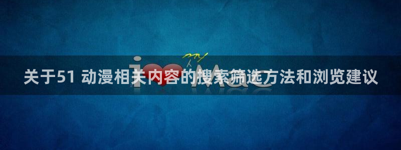 里番动漫在线动漫观看:关于51 动漫相关内容的搜索筛选方法和浏览建议配图