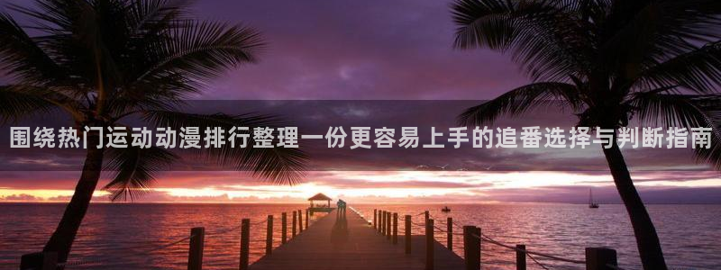 里番纲手在线观看动漫：围绕热门运动动漫排行整理一份更容易上手的追番选择与判断指南配图