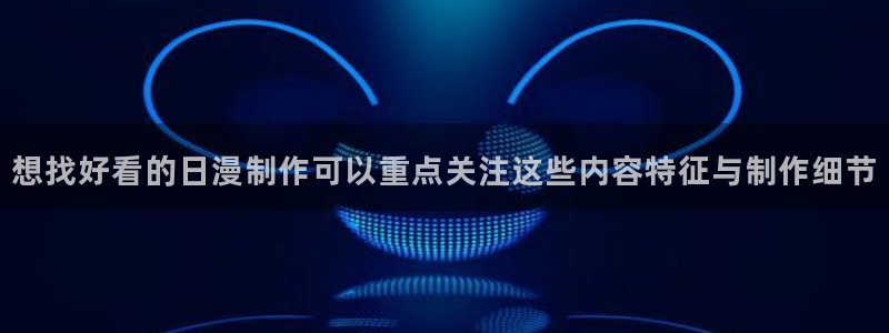 3动漫里番在线观看:想找好看的日漫制作可以重点关注这些内容特征与制作细节配图
