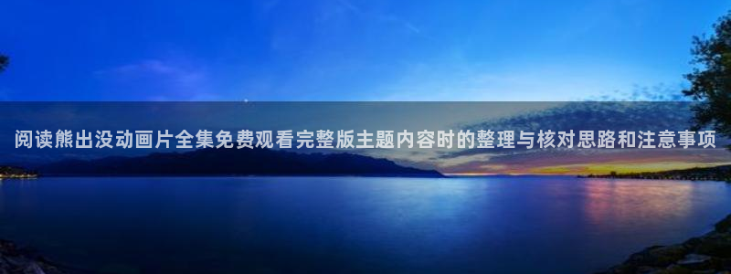 动漫里番手机在线观看:阅读熊出没动画片全集免费观看完整版主题内容时的整理与核对思路和注意事项配图