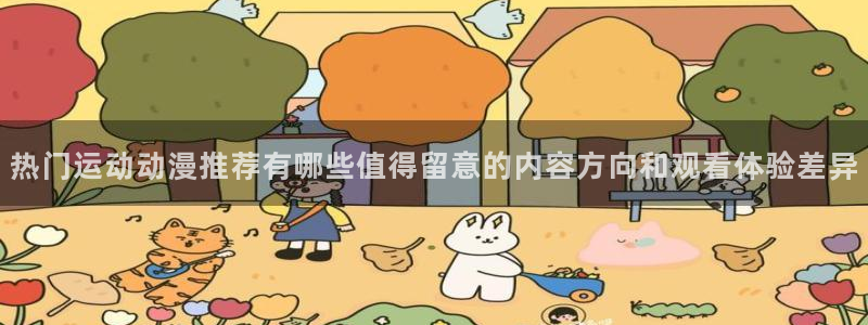 小女里番动漫在线观看:热门运动动漫推荐有哪些值得留意的内容方向和观看体验差异配图