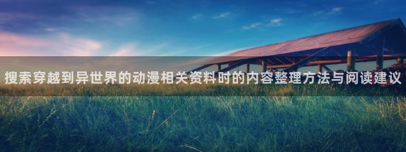 里番美晴动漫在线观看:搜索穿越到异世界的动漫相关资料时的内容整理方法与阅读建议配图