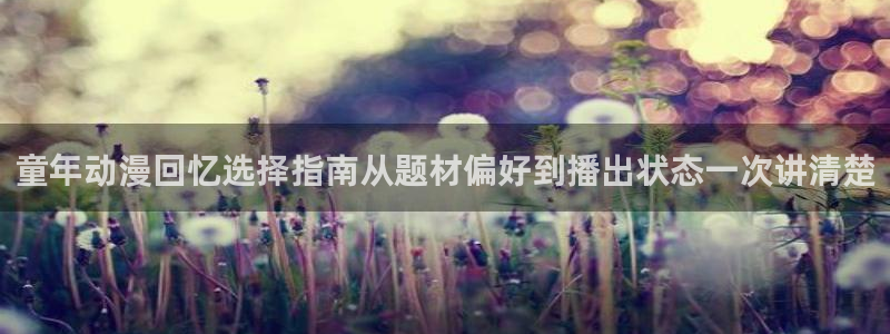 三角里番动漫在线观看:童年动漫回忆选择指南从题材偏好到播出状态一次讲清楚配图