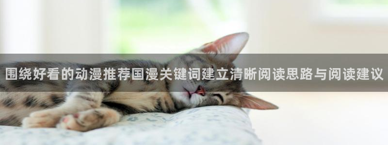 动漫里番在线观看地址:围绕好看的动漫推荐国漫关键词建立清晰阅读思路与阅读建议配图