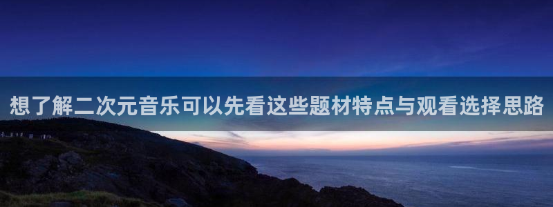 成年动漫在线观看番里:想了解二次元音乐可以先看这些题材特点与观看选择思路配图
