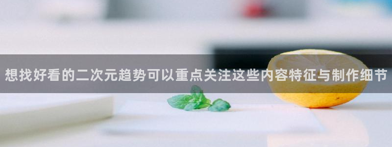 里番午夜动漫在线观看:想找好看的二次元趋势可以重点关注这些内容特征与制作细节配图
