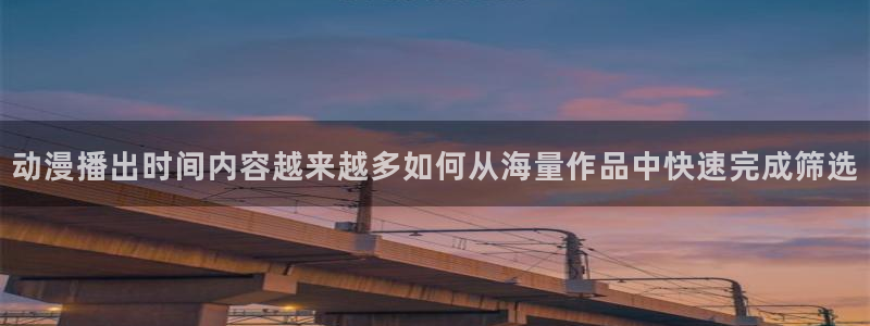 肉动漫在线观看里番:动漫播出时间内容越来越多如何从海量作品中快速完成筛选配图