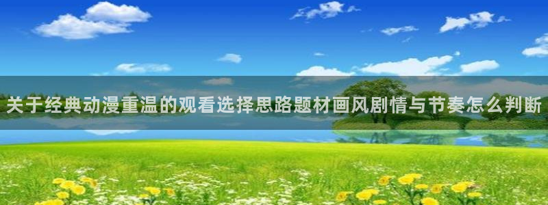 妖精里番在线观看动漫:关于经典动漫重温的观看选择思路题材画风剧情与节奏怎么判断配图